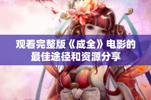 观看完整版《成全》电影的最佳途径和资源分享