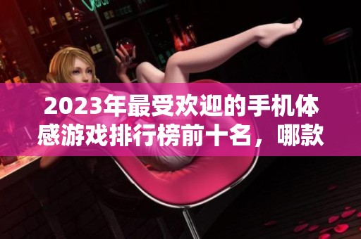 2023年最受欢迎的手机体感游戏排行榜前十名，哪款游戏最值得尝试和推荐