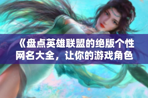 《盘点英雄联盟的绝版个性网名大全，让你的游戏角色独一无二》