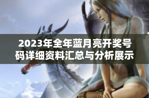 2023年全年蓝月亮开奖号码详细资料汇总与分析展示版58.19.30