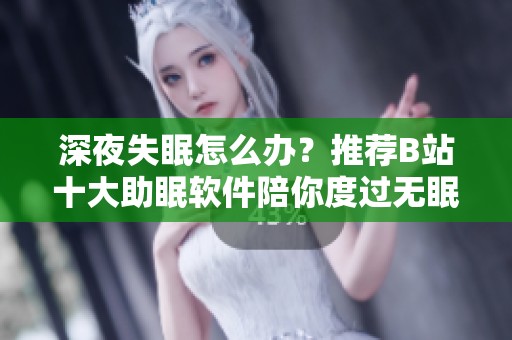 深夜失眠怎么办？推荐B站十大助眠软件陪你度过无眠夜