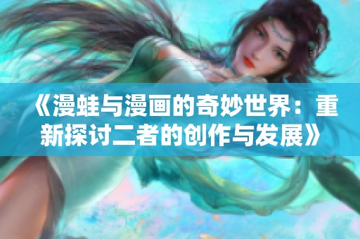 《漫蛙与漫画的奇妙世界：重新探讨二者的创作与发展》