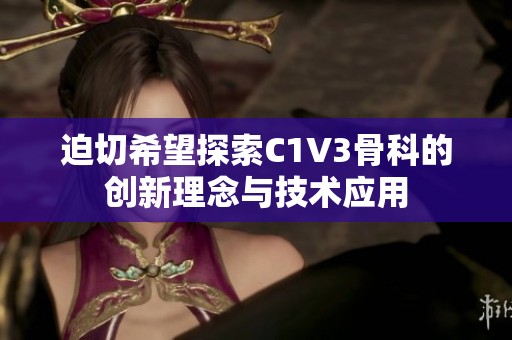 迫切希望探索C1V3骨科的创新理念与技术应用