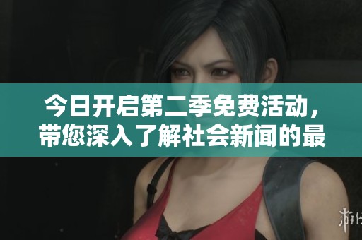 今日开启第二季免费活动，带您深入了解社会新闻的最新动态