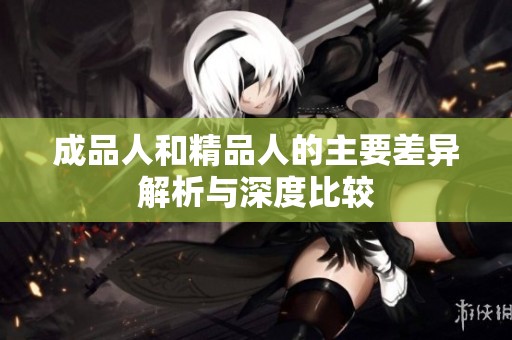 成品人和精品人的主要差异解析与深度比较