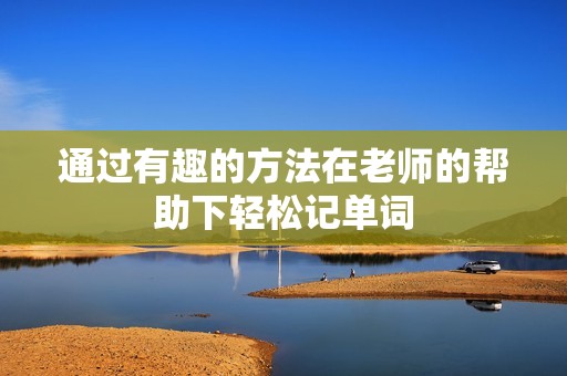 通过有趣的方法在老师的帮助下轻松记单词