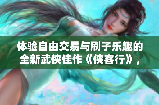 体验自由交易与刷子乐趣的全新武侠佳作《侠客行》，尽情搬砖、闯荡江湖！