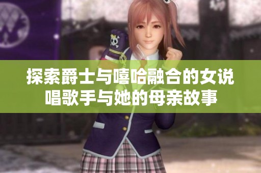 探索爵士与嘻哈融合的女说唱歌手与她的母亲故事
