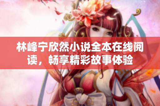 林峰宁欣然小说全本在线阅读，畅享精彩故事体验