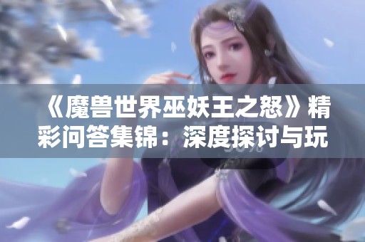 《魔兽世界巫妖王之怒》精彩问答集锦：深度探讨与玩家经验分享