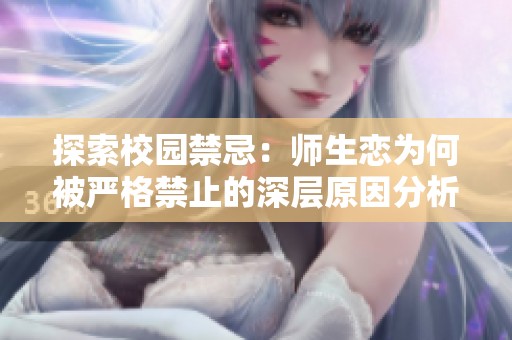 探索校园禁忌：师生恋为何被严格禁止的深层原因分析