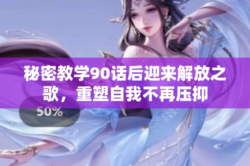 秘密教学90话后迎来解放之歌，重塑自我不再压抑
