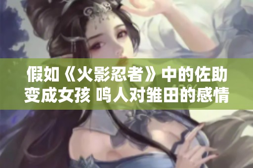 假如《火影忍者》中的佐助变成女孩 鸣人对雏田的感情会发生什么变化呢
