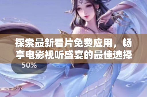 探索最新看片免费应用，畅享电影视听盛宴的最佳选择