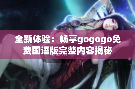 全新体验：畅享gogogo免费国语版完整内容揭秘
