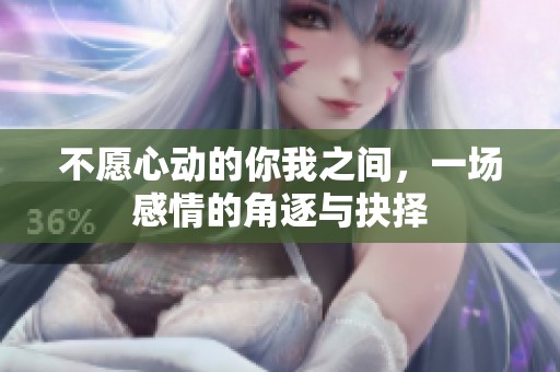 不愿心动的你我之间，一场感情的角逐与抉择