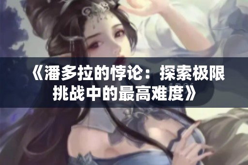 《潘多拉的悖论：探索极限挑战中的最高难度》