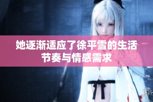 她逐渐适应了徐平雪的生活节奏与情感需求