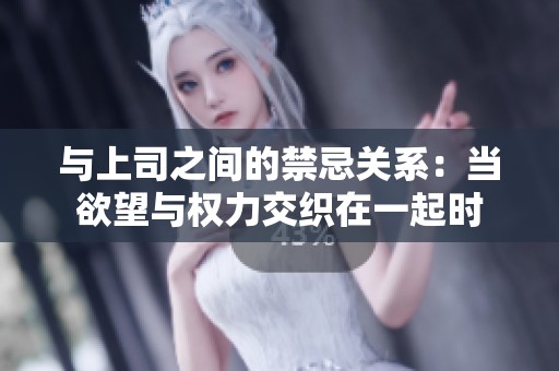 与上司之间的禁忌关系：当欲望与权力交织在一起时