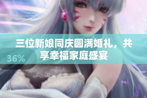 三位新娘同庆圆满婚礼，共享幸福家庭盛宴