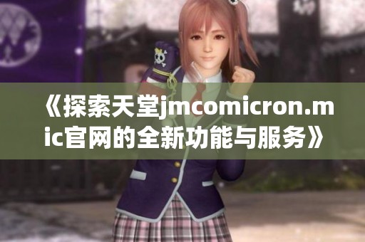 《探索天堂jmcomicron.mic官网的全新功能与服务》