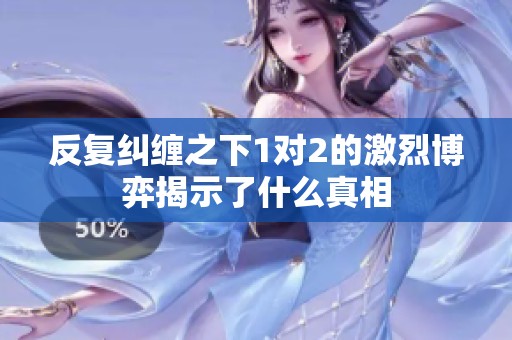 反复纠缠之下1对2的激烈博弈揭示了什么真相