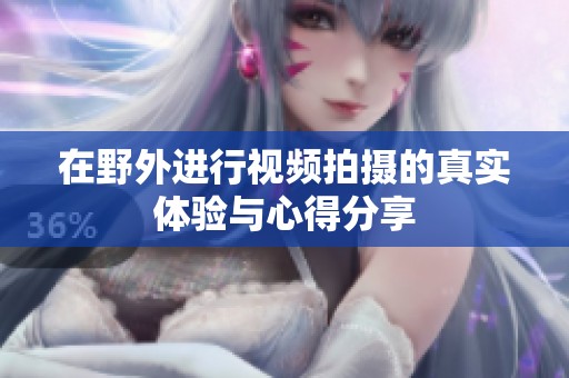 在野外进行视频拍摄的真实体验与心得分享