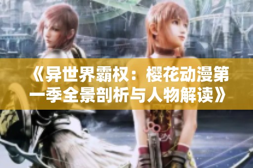 《异世界霸权：樱花动漫第一季全景剖析与人物解读》