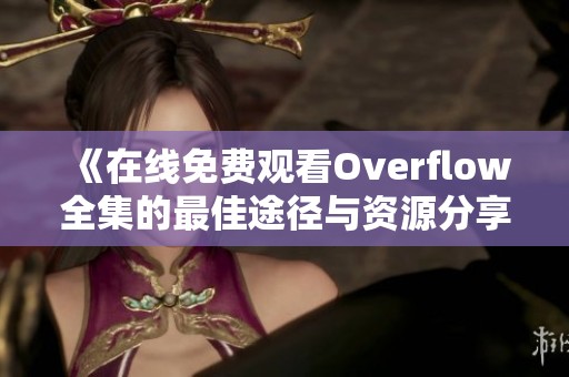 《在线免费观看Overflow全集的最佳途径与资源分享》