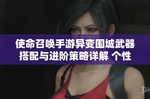 使命召唤手游异变围城武器搭配与进阶策略详解 个性化打造你的专属武器