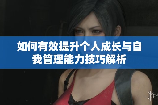 如何有效提升个人成长与自我管理能力技巧解析