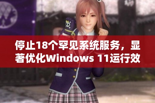 停止18个罕见系统服务，显著优化Windows 11运行效率的方法分享