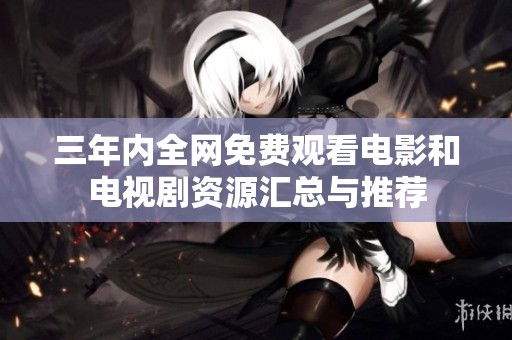 三年内全网免费观看电影和电视剧资源汇总与推荐