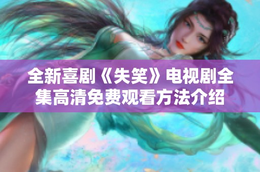 全新喜剧《失笑》电视剧全集高清免费观看方法介绍