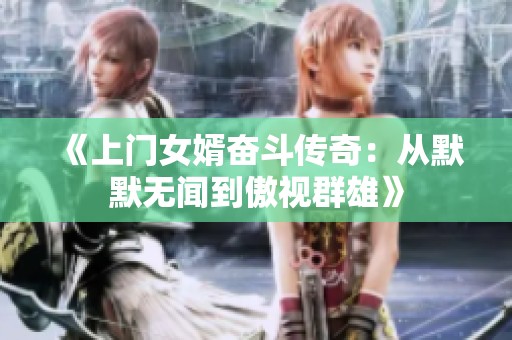 《上门女婿奋斗传奇：从默默无闻到傲视群雄》