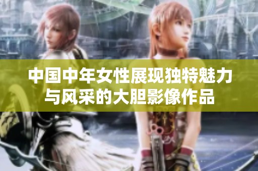 中国中年女性展现独特魅力与风采的大胆影像作品