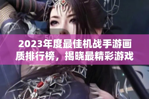 2023年度最佳机战手游画质排行榜，揭晓最精彩游戏体验！