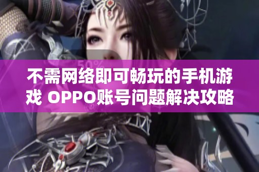 不需网络即可畅玩的手机游戏 OPPO账号问题解决攻略分享