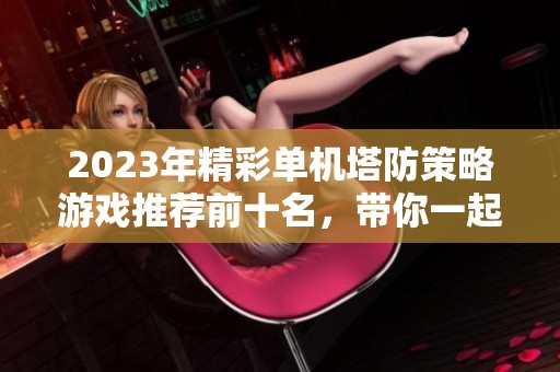 2023年精彩单机塔防策略游戏推荐前十名，带你一起体验策略与挑战的精彩乐趣