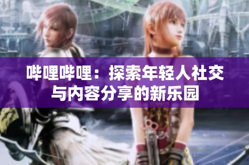 哔哩哔哩：探索年轻人社交与内容分享的新乐园