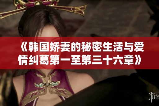 《韩国娇妻的秘密生活与爱情纠葛第一至第三十六章》