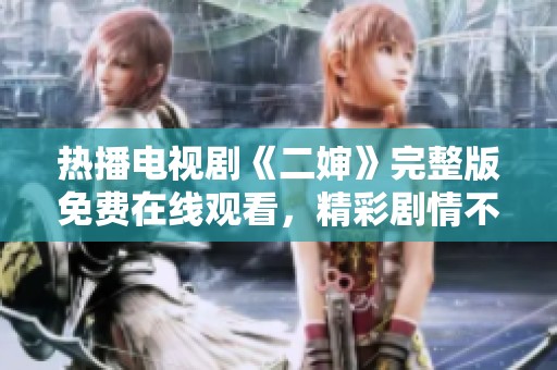 热播电视剧《二婶》完整版免费在线观看，精彩剧情不容错过