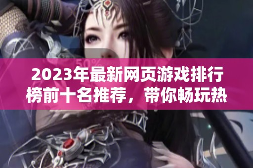 2023年最新网页游戏排行榜前十名推荐，带你畅玩热门游戏精彩世界