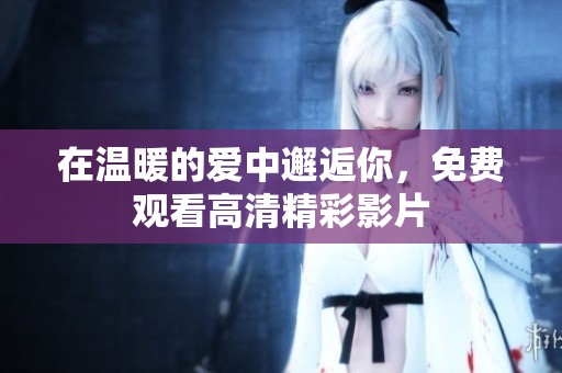 在温暖的爱中邂逅你，免费观看高清精彩影片