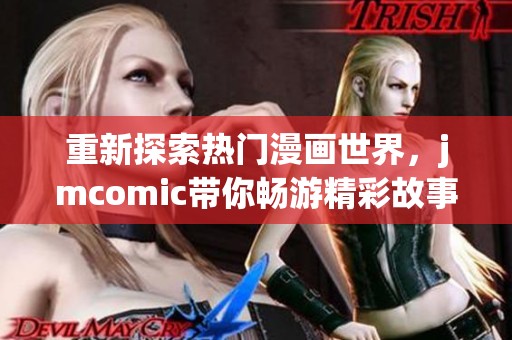 重新探索热门漫画世界，jmcomic带你畅游精彩故事与人物