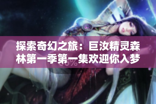 探索奇幻之旅：巨汝精灵森林第一季第一集欢迎你入梦 