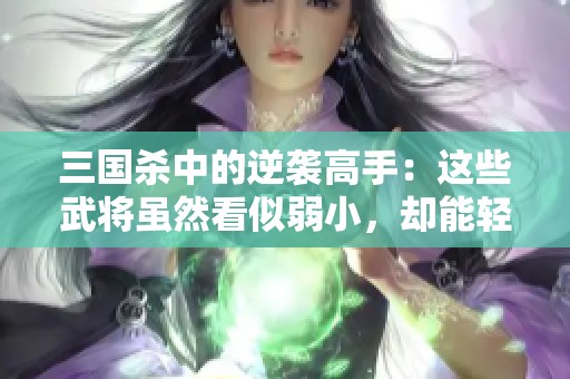 三国杀中的逆袭高手：这些武将虽然看似弱小，却能轻松战胜强敌!