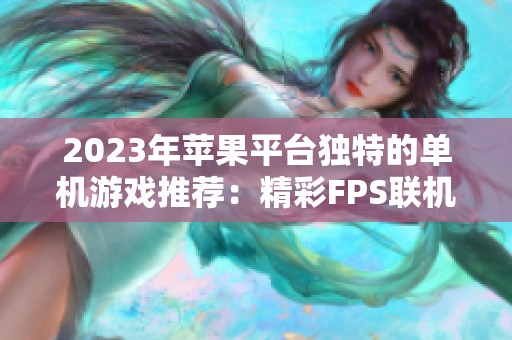 2023年苹果平台独特的单机游戏推荐：精彩FPS联机游戏排行榜一览