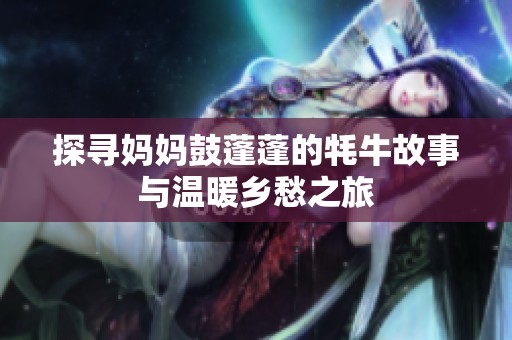 探寻妈妈鼓蓬蓬的牦牛故事与温暖乡愁之旅