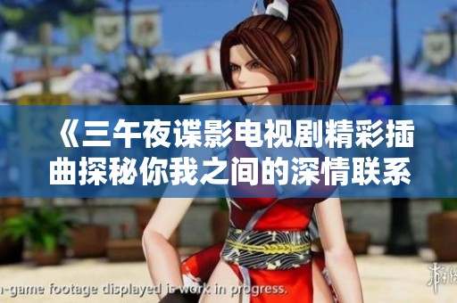 《三午夜谍影电视剧精彩插曲探秘你我之间的深情联系》